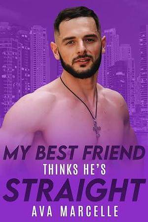 My Best Friend Thinks He's Straight by Ava Marcelle, Ava Marcelle