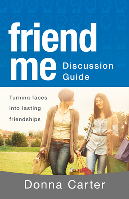 Friend Me Discussion Guide: Turning Faces Into Lasting Friendships by Donna Carter