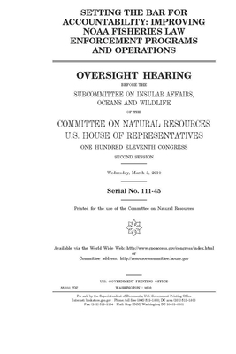 Setting the bar for accountability: improving NOAA fisheries law enforcement programs and operations by United S. Congress, United States House of Representatives, House Committee on Natural Reso (house)