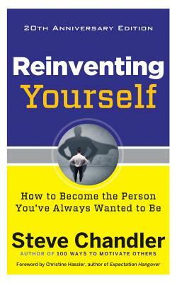 Reinventing Yourself, 20th Anniversary Edition: How to Become the Person You've Always Wanted to Be by Steve Chandler