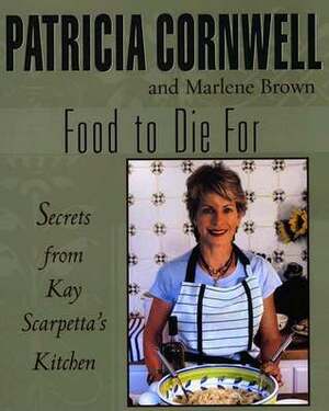 Food To Die For: Secrets From Kay Scarpetta's Kitchen by Marlene Brown, Patricia Cornwell