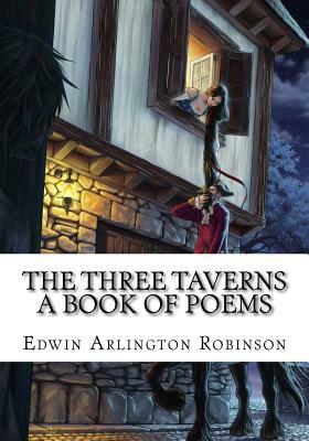 The Three Taverns A Book of Poems by Edwin Arlington Robinson