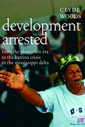 Development Arrested: From the Plantation Era to the Katrina Crisis in the Mississippi Delta, New Edition by Clyde Woods