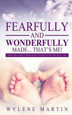 Fearfully and Wonderfully Made, That's Me!: Applying Godly Principles to Discover the Real You! by Wy C. Martin