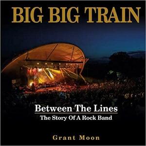 Big Big Train - Between The Lines: The Story Of A Rock Band by Grant Moon