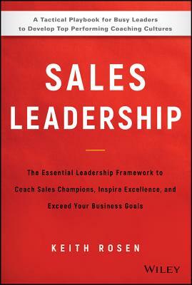 Sales Leadership: The Essential Leadership Framework to Coach Sales Champions, Inspire Excellence, and Exceed Your Business Goals by Keith Rosen