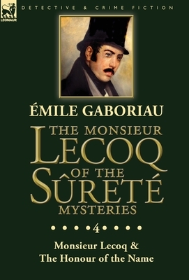 The Monsieur Lecoq of the Sûreté Mysteries: Volume 4- Two Volumes in One Edition Monsieur Lecoq & The Honour of the Name by Émile Gaboriau