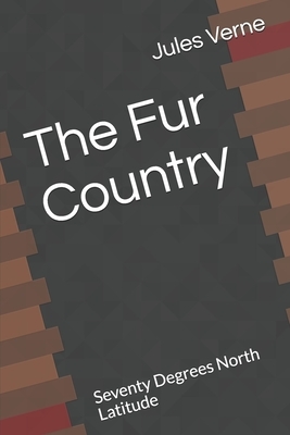 The Fur Country Seventy Degrees North Latitude by Jules Verne