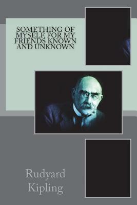 Something of Myself, For My Friends Known and Unknown by Rudyard Kipling