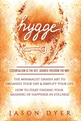 Hygge: Essentialism is The Key, Shared Freedom The Way - The Minimalist Danish Art to Organize Your Day & Simplify Your Life by Jason Dyer