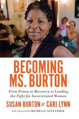Becoming Ms. Burton: From Prison to Recovery to Leading the Fight for Incarcerated Women by Susan Burton, Cari Lynn