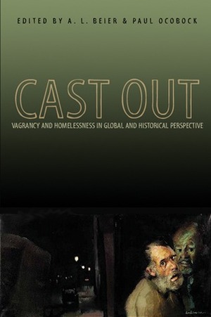 Cast Out: Vagrancy and Homelessness in Global and Historical Perspective by A.L. Beier