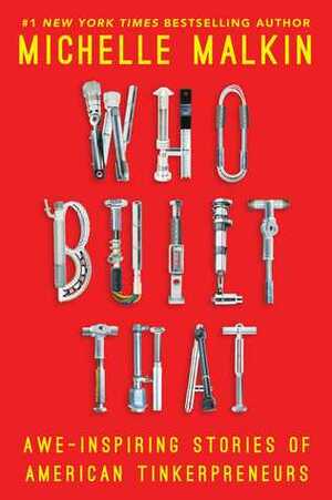 Who Built That: Awe-Inspiring Stories of American Tinkerpreneurs by Michelle Malkin
