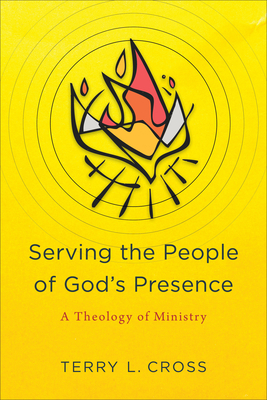 Serving the People of God's Presence: A Theology of Ministry by Terry L. Cross
