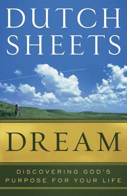 Dream: Discovering God's Purpose for Your Life by Dutch Sheets