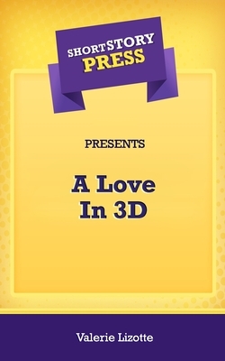 Short Story Press Presents A Love In 3D by Valerie Lizotte