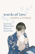 Words Of Love: Passionate Women From Heloise To Sylvia Plath by Pamela Norris