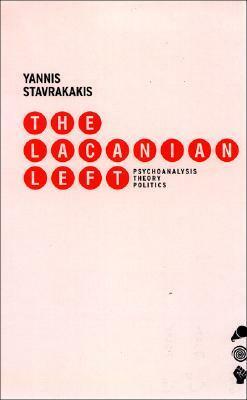 The Lacanian Left: Essays on Psychoanalysis and Politics by Yannis Stavrakakis