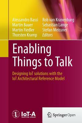 Enabling Things to Talk: Designing Iot Solutions with the Iot Architectural Reference Model by 