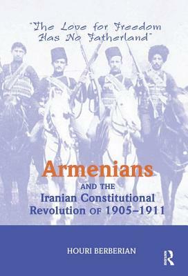 Armenians and the Iranian Constitutional Revolution of 1905-1911: The Love for Freedom Has No Fatherland by Houri Berberian