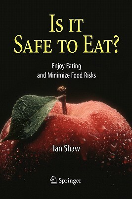 Is It Safe to Eat?: Enjoy Eating and Minimize Food Risks by Ian Shaw