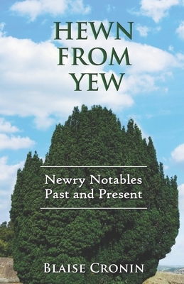 Hewn From Yew: Newry Notables, Past and Present by Blaise Cronin