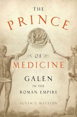 The Prince of Medicine: Galen in the Roman Empire by Susan P. Mattern