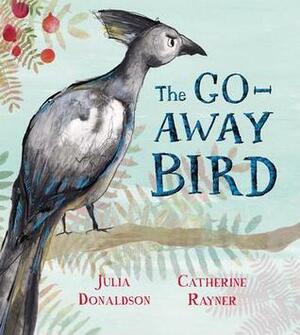 The Go-Away Bird by Catherine Rayner, Julia Donaldson