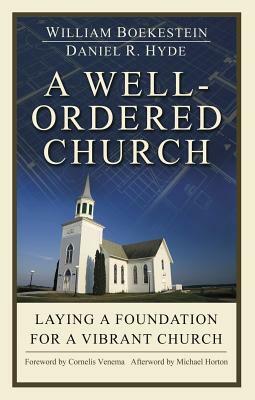 A Well Ordered Church: Laying a Foundation for a Vibrant Church by Daniel R. Hyde, William Boekestein