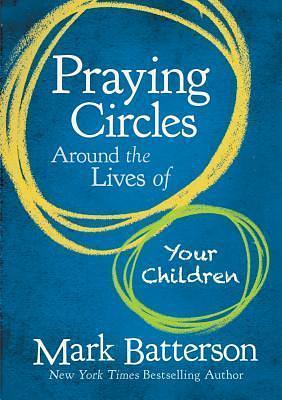 Praying Circles Around the Lives of Your Children: Unlocking the Power of Prayer in Your Family by Mark Batterson, Mark Batterson