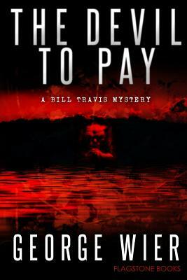 The Devil To Pay: A Bill Travis Mystery by George Wier