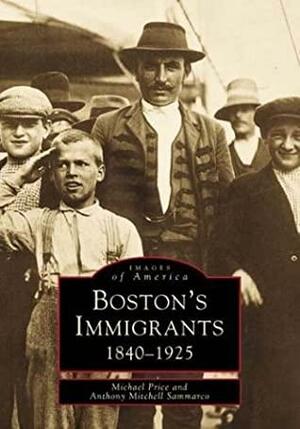 Boston's Immigrants: 1840-1925 by Anthony Mitchell Sammarco, Michael Price