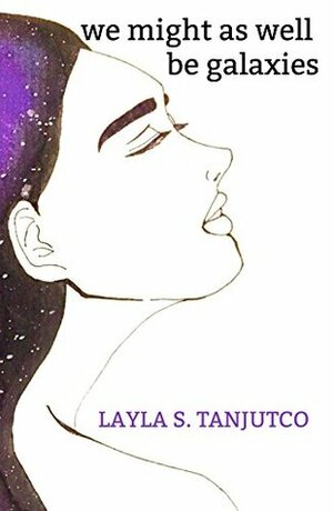 We Might As Well Be Galaxies by Layla S. Tanjutco
