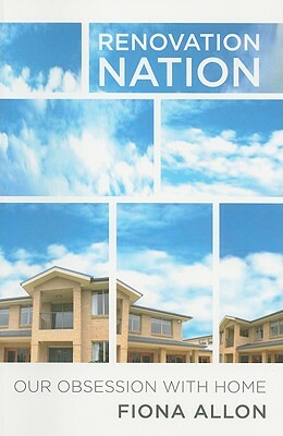 Renovation Nation: Our Obsession with Home by Fiona Allon