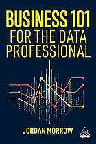 Business 101 for the Data Professional: What You Need to Know to Succeed in Business by Jordan Morrow