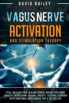 Vagus Nerve: Activation And Stimulation Theraphy: PTSD, unleash your healing power, break free from anxiety, depression, trauma, ob by David Bailey