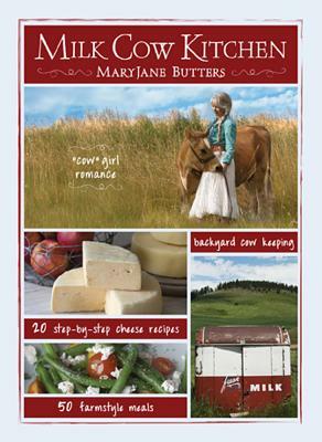 Milk Cow Kitchen: Cowgirl Romance, Backyard Cow Keeping, Farmstyle Meals and Cheese Recipes from Mary Jane Butters by Maryjane Butters