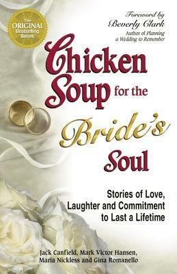 Chicken Soup for the Bride's Soul: Stories of Love, Laughter and Commitment to Last a Lifetime (Chicken Soup for the Soul) by Jack Canfield, Mark Victor Hansen, Maria Nickless