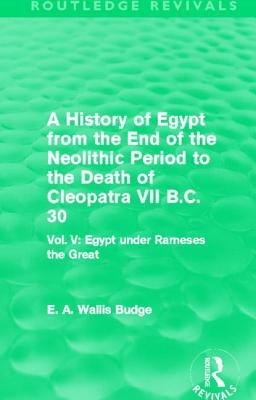A History of Egypt from the End of the Neolithic Period to the Death of Cleopatra VII B.C. 30 (Routledge Revivals): Vol. V: Egypt Under Rameses the Gr by E. A. Wallis Budge