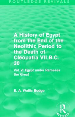 A History of Egypt from the End of the Neolithic Period to the Death of Cleopatra VII B.C. 30 (Routledge Revivals): Vol. V: Egypt Under Rameses the Gr by E. A. Wallis Budge