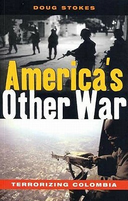 America's Other War: Terrorizing Colombia by Doug Stokes