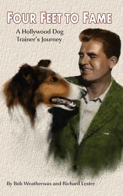 Four Feet to Fame (Hardback): A Hollywood Dog Trainer's Journey by Bob Weatherwax, Richard Lester