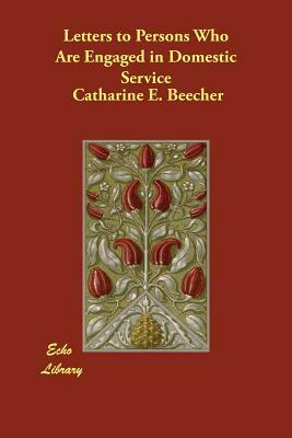 Letters to Persons Who Are Engaged in Domestic Service by Catharine E. Beecher
