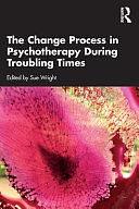 The Change Process in Psychotherapy During Troubling Times by Sue Wright