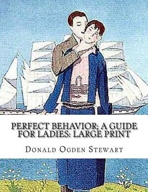 Perfect Behavior; a guide for ladies: Large Print by Donald Ogden Stewart