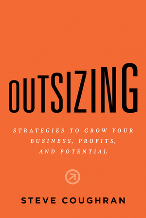 Outsizing: Strategies to Grow Your Business, Profits, and Potential by Steve Coughran