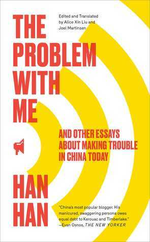 The Problem with Me: And Other Essays About Making Trouble in China Today by Alice Xin Liu, Joel Martinsen, Han Han, 韩寒