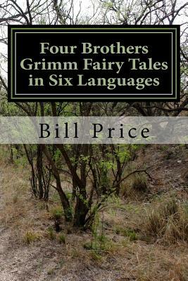 Four Brothers Grimm Fairy Tales in Six Languages: A Multi-lingual Book for Language Learners by Jacob Grimm, Bill Price