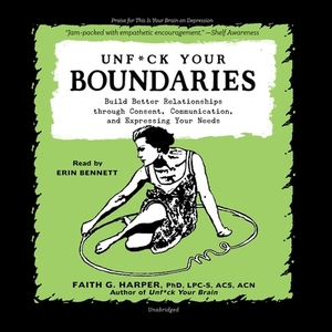 Unfuck Your Boundaries: Build Better Relationships Through Consent, Communication, and Expressing Your Needs by Faith G. Harper