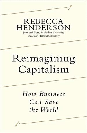Reimagining Capitalism: How Business Can Save the World by Rebecca Henderson